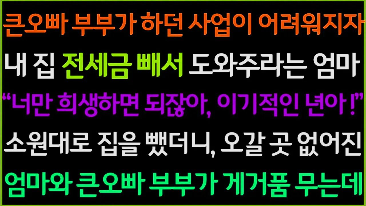 신청사연-큰오빠 부부가 하던 사업이 어려워지자, 내 집 전세금을 빼서 오빠를 도와주라던 엄마, 소원대로 집을 부동산에 내놨더니 오갈 곳 없어진 엄마와 큰오빠가 게거품을 무는데ㅋ