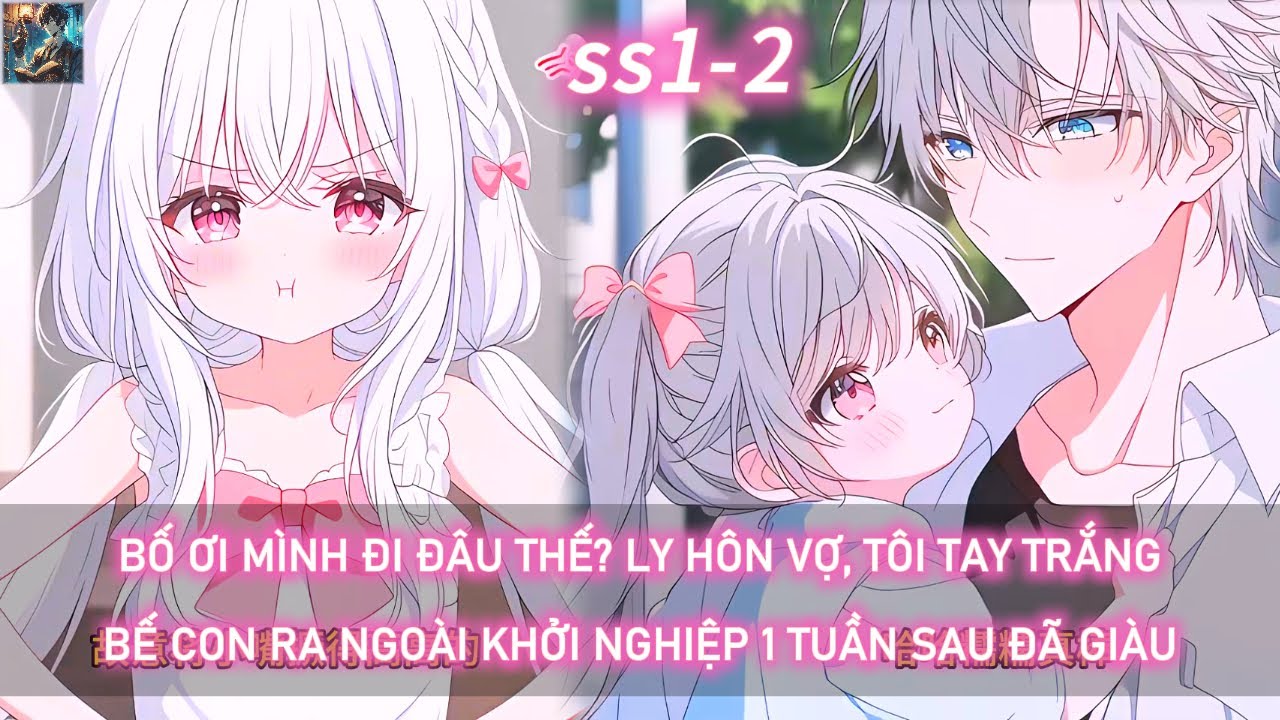 Bố ơi mình đi đâu thế? Ly hôn vợ, tôi tay trắng bế con ra ngoài khởi nghiệp 1 tuần sau đã giàu | 1-2