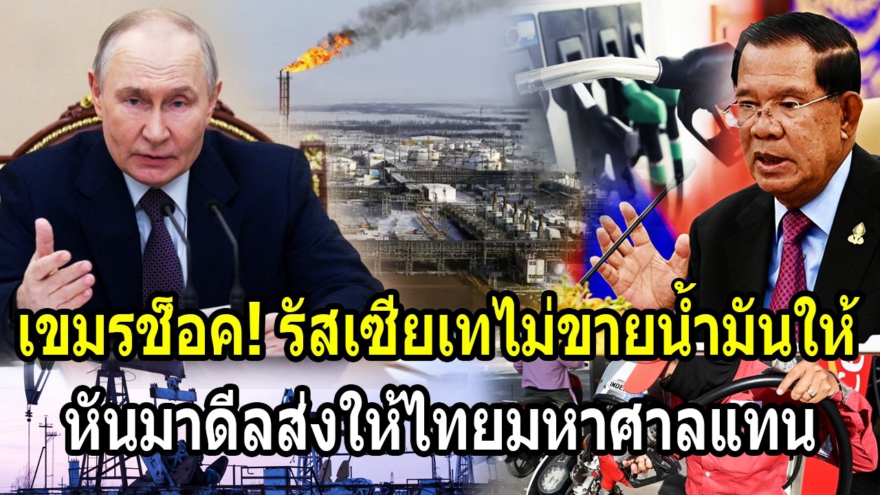 เขมรช็อค! รัสเซียเขี่ยเขมรทิ้งไม่ขายน้ำมันให้ หันมาดีลส่งให้ไทยมหาศาลแทน