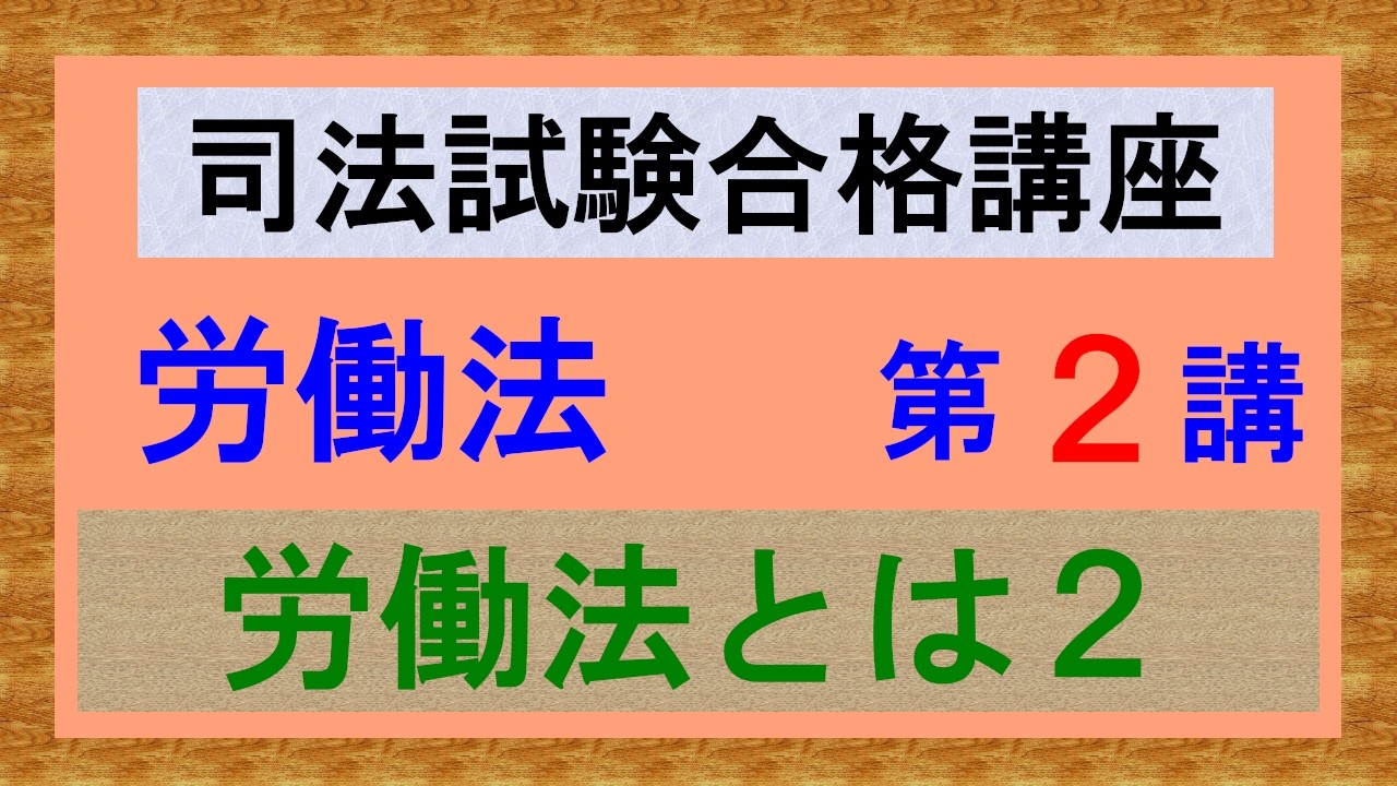 〔独学〕司法試験・予備試験合格講座　労働法（基本知識・論証パターン編）第２講：労働法とは２、淵源、労働基本権、勤労権、労働三権、労働三法
