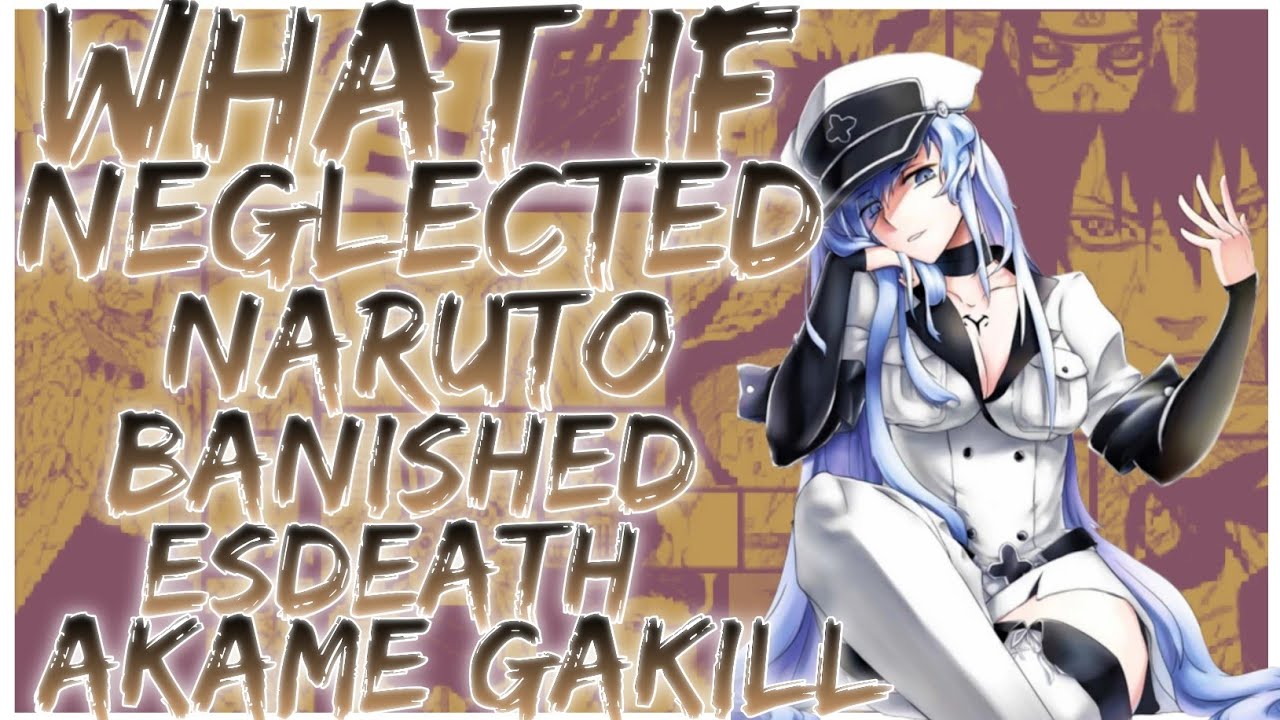 what if Neglected naruto banished esdeath Akame gakill