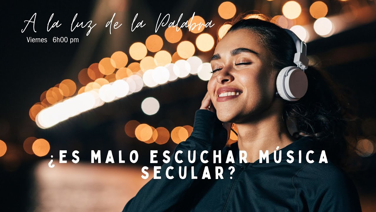 A LA LUZ DE LA PALABRA ¿ES MALO ESCUCHA MÚSICA SECULAR?