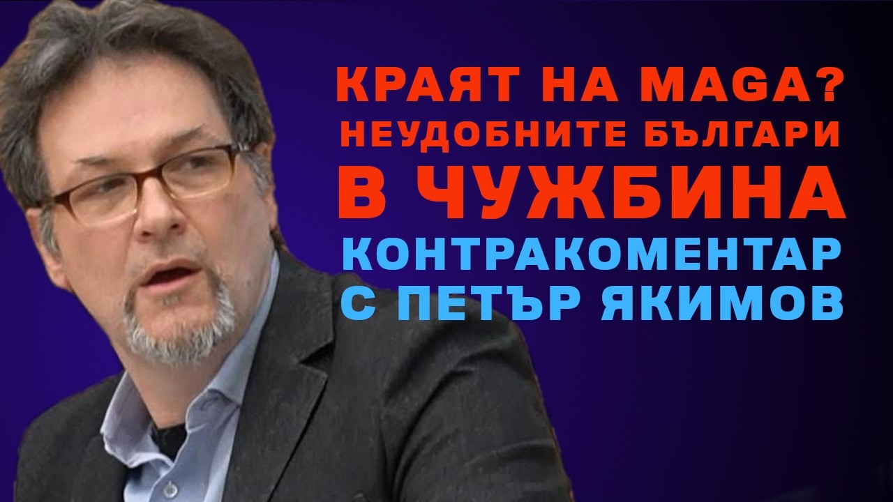 Отива ли си MAGA? Неудобните българи в чужбина – Контракоментар с Петър Якимов