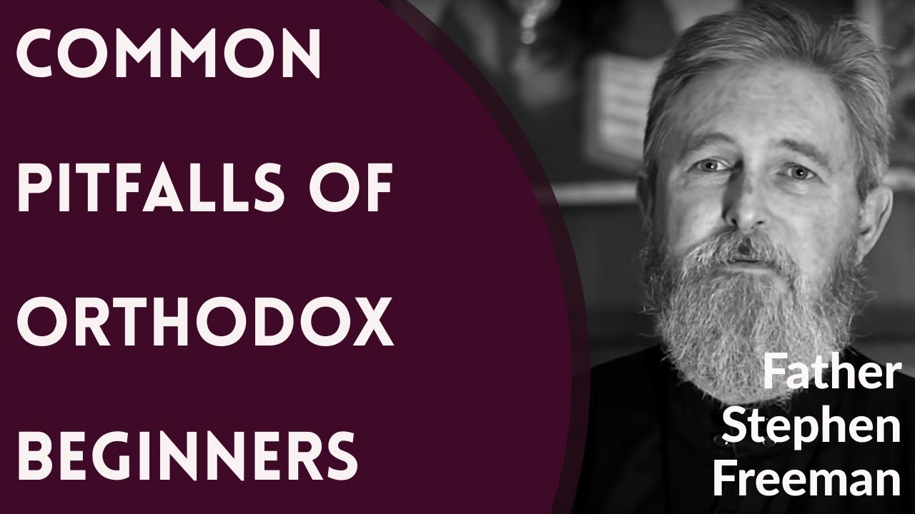 Common Pitfalls of Orthodox Christian Beginners - Fr. Stephen Freeman