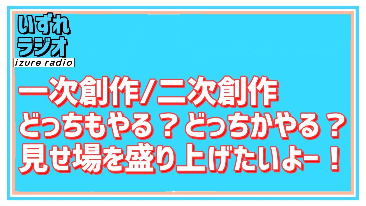 第155回いずれラジオ「一次創作/二次創作どっちもやる？どっちかやる？見せ場を盛り上げたいよー！」