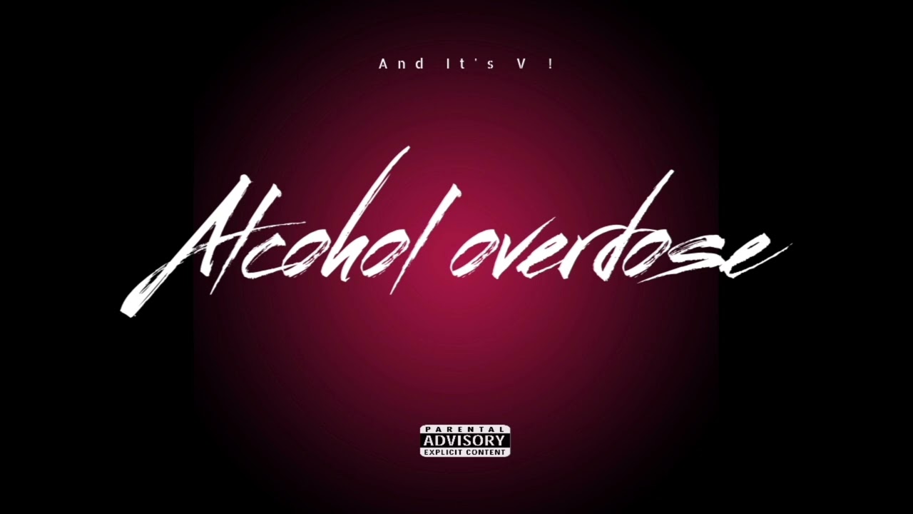 And It's V ! - ALCOHOL OVERDOSE !