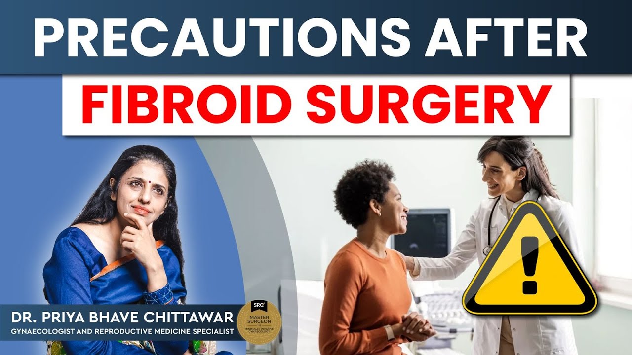 फाइब्रॉयड सर्जरी का बाद क्या सावधानी लेनी चाहिये ? Precautions after Fibroid Surgery By Dr. Priya