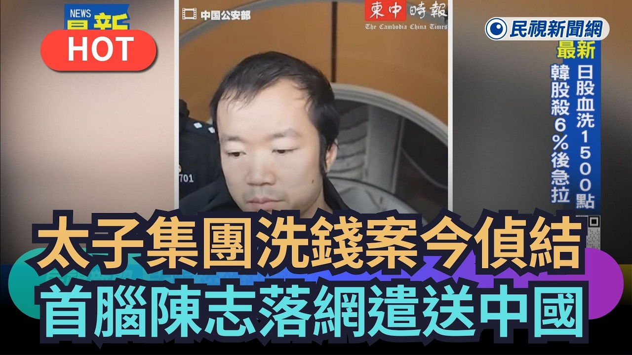 【熱搜新聞】太子集團洗錢案今偵結　首腦陳志落網遣送回中國｜民視新聞｜