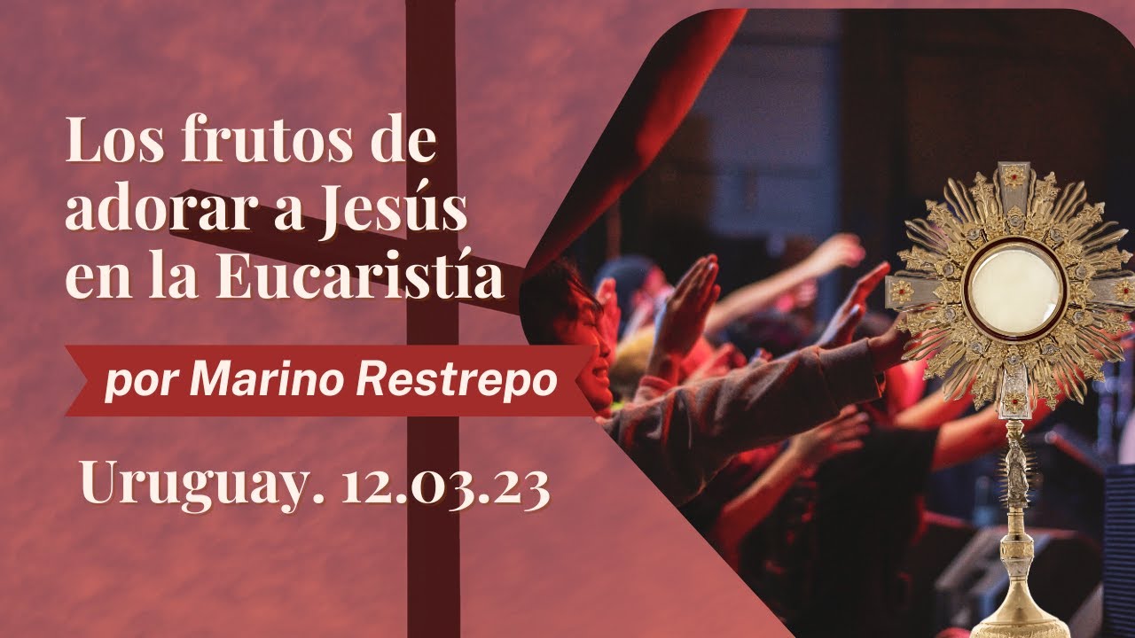 Los Frutos de Adorar a Jesús en la Eucaristía por Marino Restrepo. Uruguay. 12.03.23