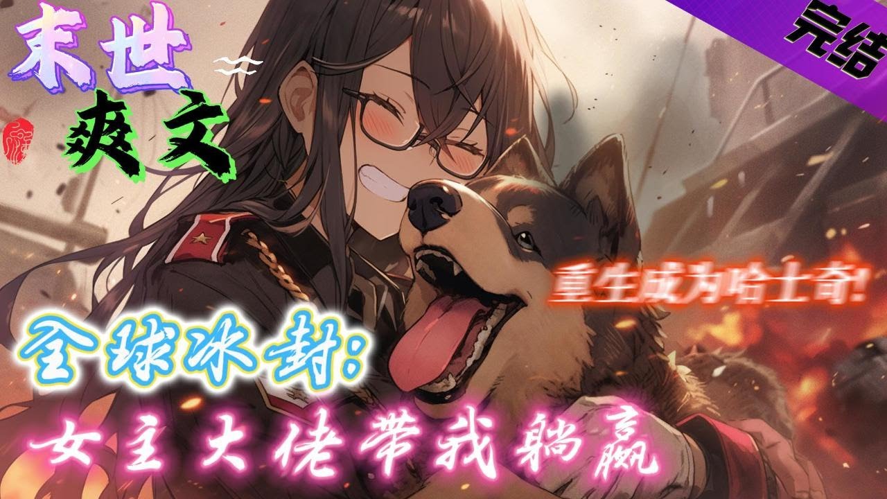 完结《全球冰封：女主大佬带我躺赢》这是一个被电死的家伙，穿越到即将要大雪冰封的陌生世界。可陈峰却成了女主大佬身边的一只哈士奇超帅！ ​