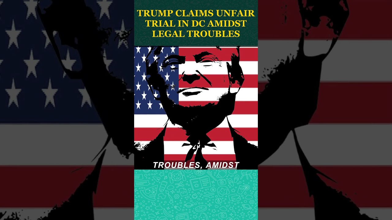 Trump Claims Unfair Trial in DC Amidst Legal Troubles