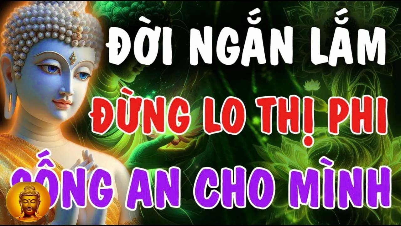 ĐỜI NGẮN LẮM   ĐỪNG LO THỊ PHI, SỐNG AN CHO MÌNH, BỚT BẬN TÂM MIỆNG NGƯỜI   Phật Từ An Nhiên