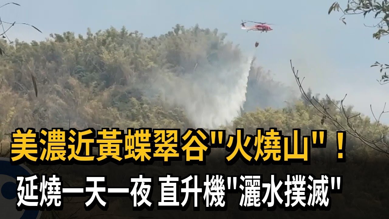 美濃近黃蝶翠谷「火燒山」！  延燒一天一夜  直升機「灑水撲滅」－民視新聞