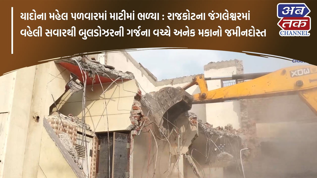 રાજકોટના જંગલેશ્વરમાં વહેલી સવારથી બુલડોઝરની ગર્જના વચ્ચે અનેક મકાનો જમીનદોસ્ત