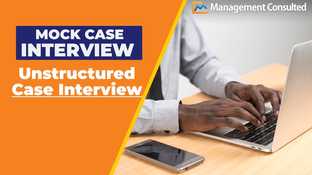 Consulting Case Interview Example: Unstructured Case
