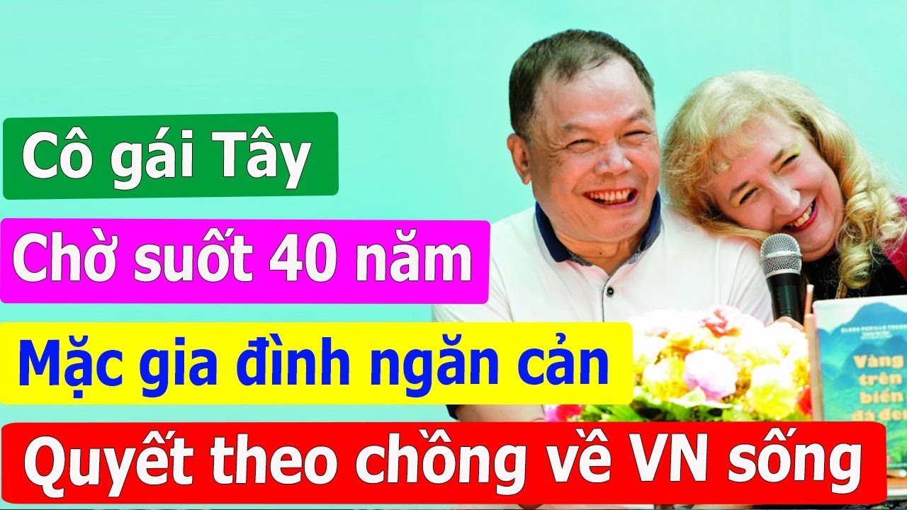 Cô gái Tây chờ chàng trai Việt suốt 40 năm, mặc gia đình ngăn cản quyết theo chồng về Việt Nam sống