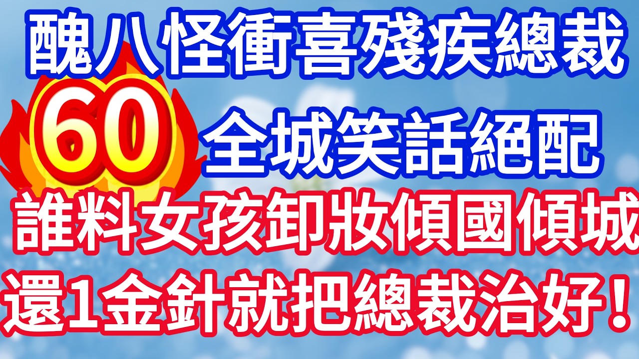 第六十集：醜八怪新娘衝喜殘疾總裁 全城笑話絕配 誰料女孩卸妝傾國傾城 還一金針就把總裁治好！#完结文#情感故事#一口气看完
