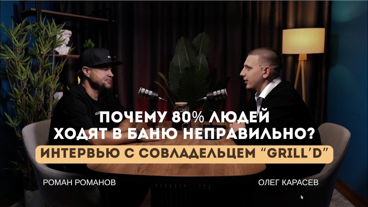 ПОЧЕМУ 80% ЛЮДЕЙ ХОДИТ В БАНЮ НЕПРАВИЛЬНО? Подкаст с Романом Романовым - совладельцем бренда Grill'D
