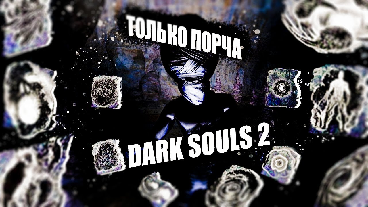 ТОЛЬКО ПОРЧА В DARK SOULS II