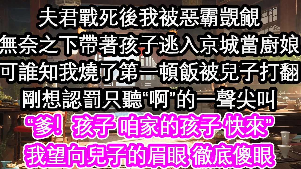 夫君戰死後我被惡霸覬覦無奈之下帶著孩子逃入京城當廚娘可誰知我燒了第一頓飯被兒子打翻剛想認罰只聽“啊”的一聲尖叫“爹！孩子 咱家的孩子 快來”我望向兒子的眉眼 徹底傻眼【花開】【愛情】【生活】