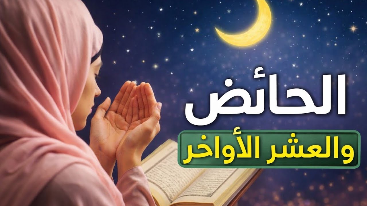 هل تضيع العشر الأواخر من رمضان على المرأة الحائض؟؟