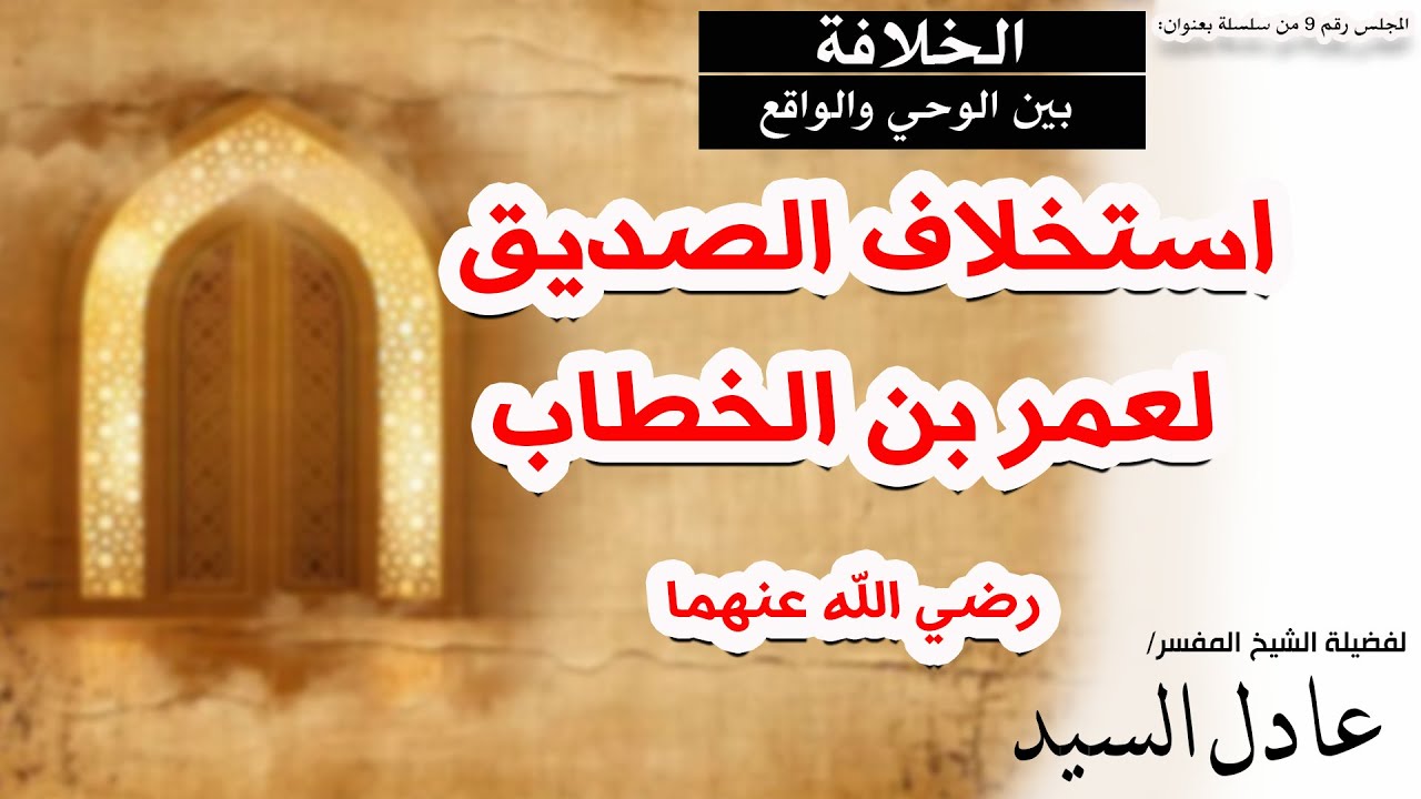 09 - استخلاف الصديق لعمر بن الخطاب رضي الله عنهما - الشيخ عادل السيد