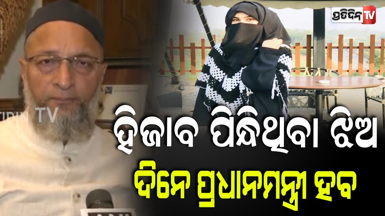 ହିଜାବ ପିନ୍ଧିଥିବା ଝିଅ ଦିନେ ପ୍ରଧାନମନ୍ତ୍ରୀ ହବ:ଓୱେସି!Owaisi storm Hijab debate,sparking political uproar