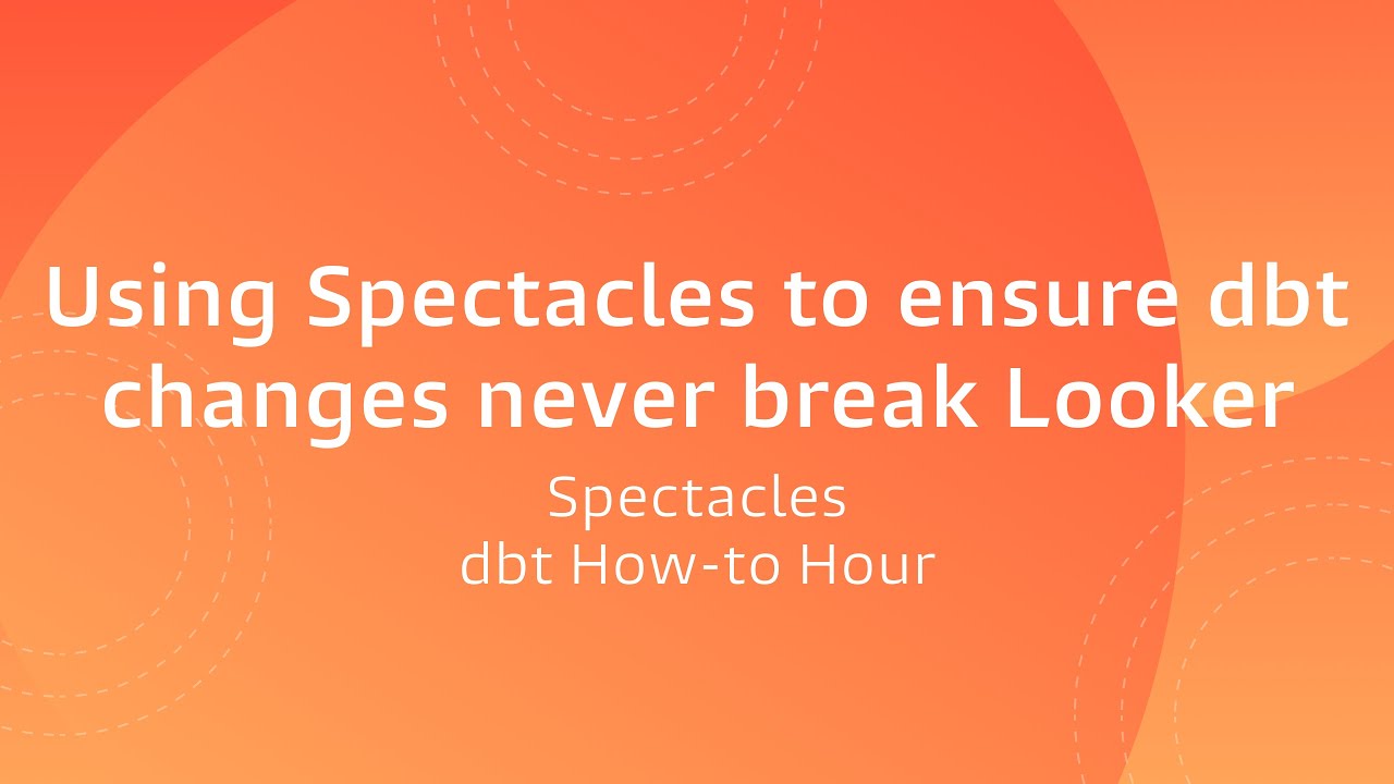 dbt How to Hour: Using Spectacles to ensure dbt changes never break Looker, Spectacles