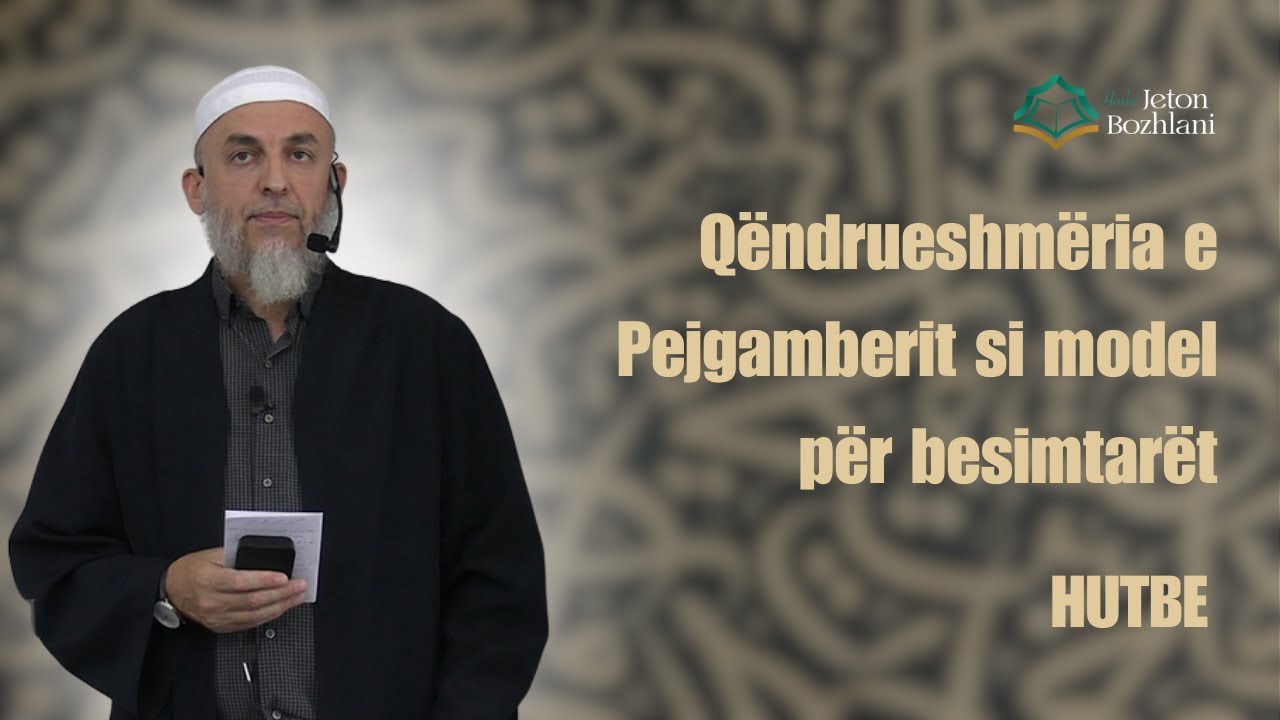 HUTBE | Qëndrueshmëria e Pejgamberit si Model për Besimtarët - Hoxhë Jeton Bozhlani