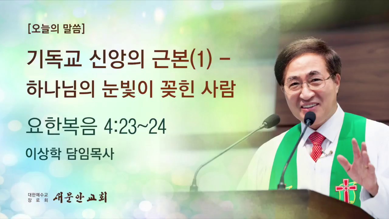 [새문안교회 이상학목사 설교] 기독교 신앙의 근본(1) - 하나님의 눈빛이 꽂힌 예배자(요한복음 자4:23-24)