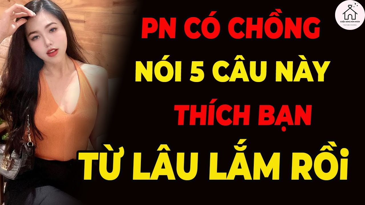 Phụ Nữ Có Chồng Nhưng Nói 5 Câu Này: Cô Ấy Đã Thích Bạn Từ Lâu Rồ