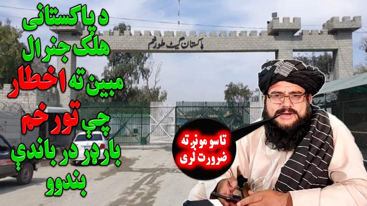 General Mobeen جنرال مبین ته پاکستانی وایی چې تورخم بارډر بندووم