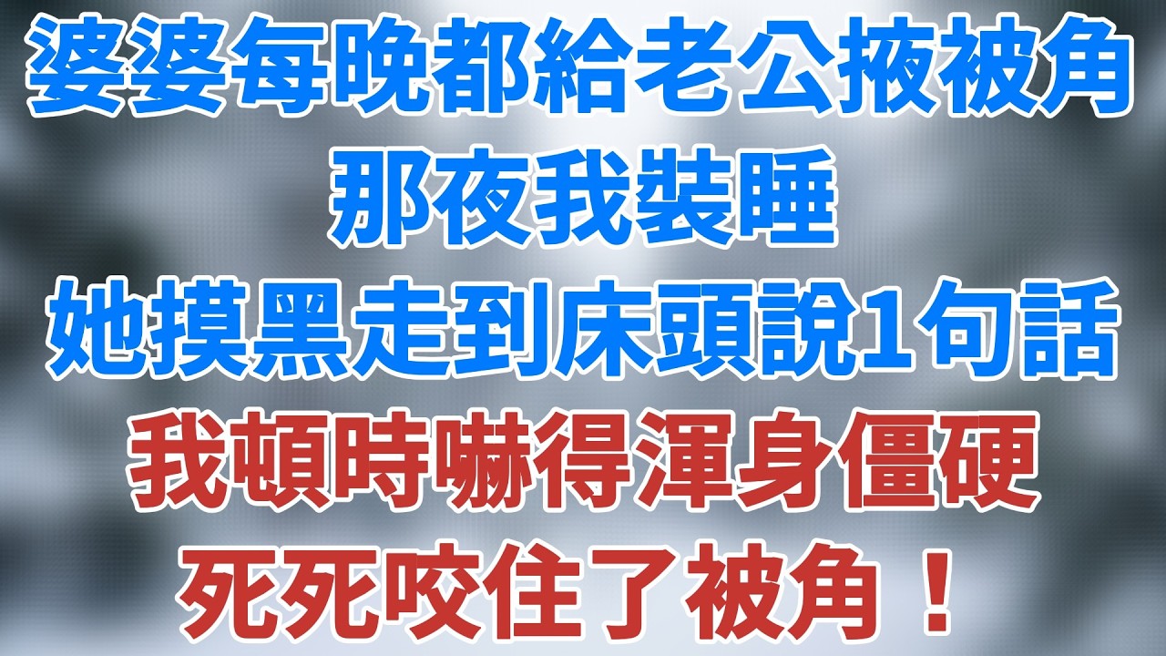 婆婆每晚都要給老公掖被角，那夜我裝睡，聽見她摸黑走到我床頭說了一句話，我頓時嚇得渾身僵硬，死死咬住了被角！#講故事 #深夜淺讀 #夜讀人生 #人生感悟 #生活經驗 #為人處世 #雪兒講故事 #情感故事