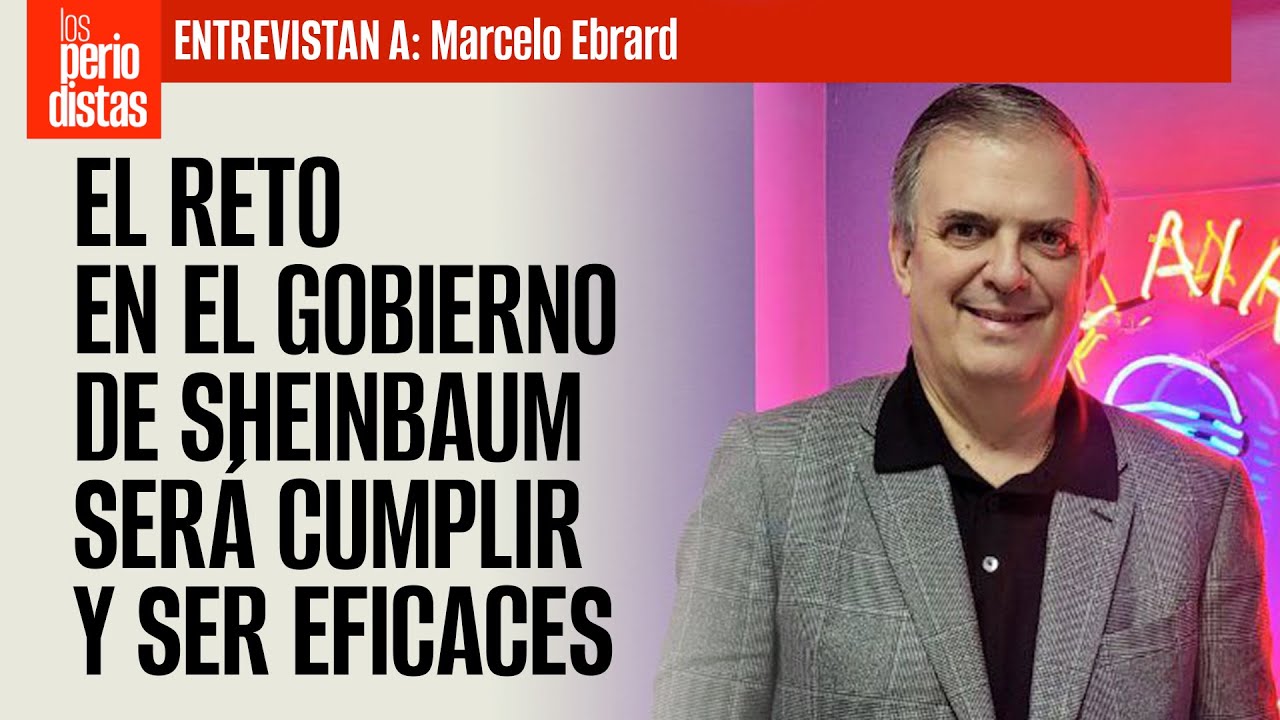 #Entrevista ¬ El reto en el gobierno de Sheinbaum será cumplir y ser eficaces: Ebrard