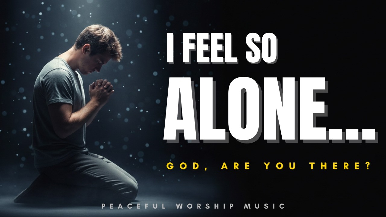 I Feel So Alone… God, Are You There? – Peaceful Christian Music