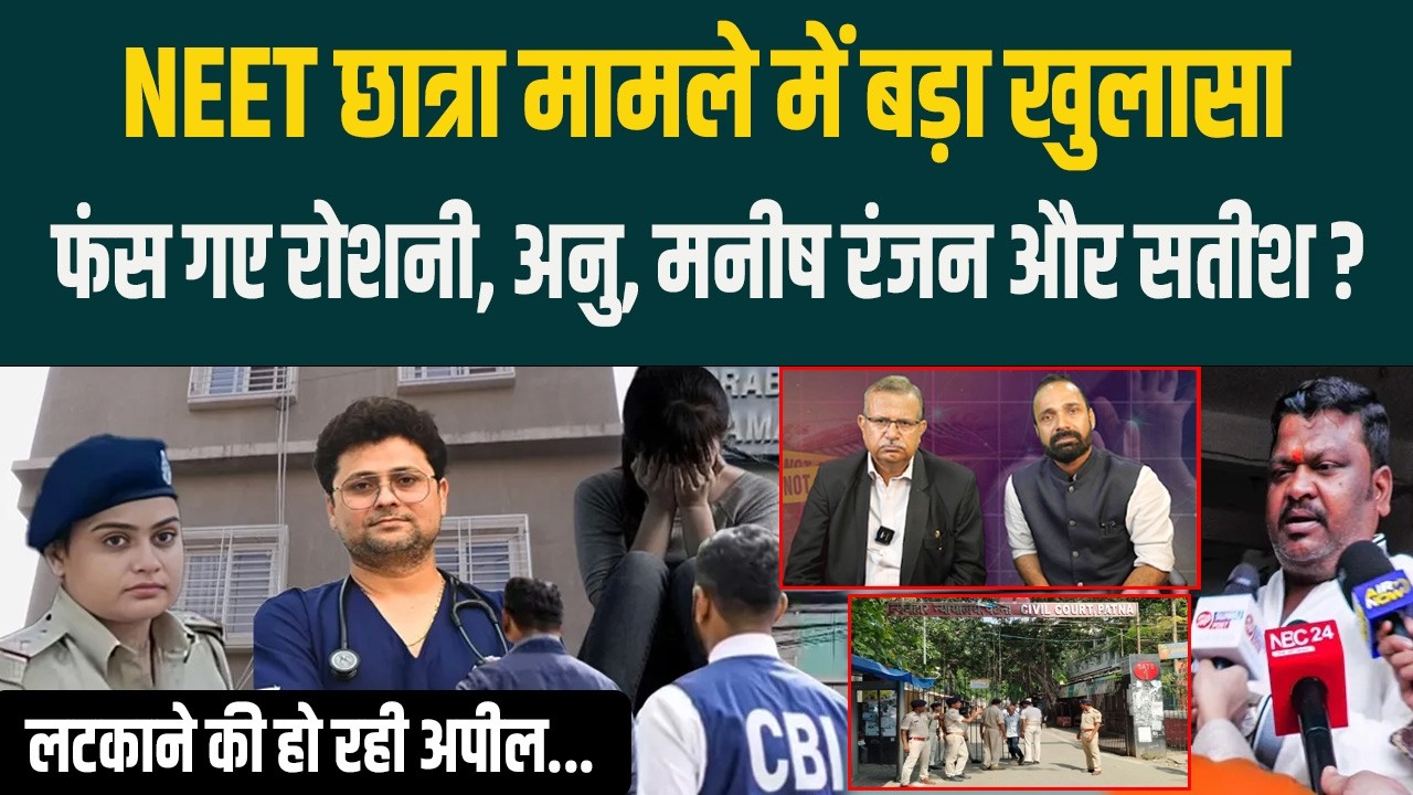 NEET छात्रा मामले में बड़ा खुलासा, फंस गए Roshani, Anu, Manish Ranjan -Satish? लटकाने की हो रही अपील