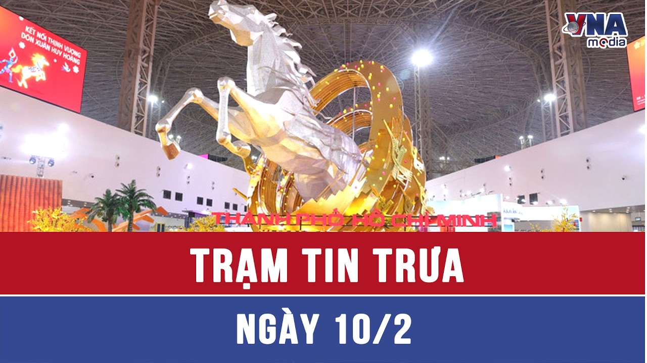 Trạm tin trưa 10/2: Chuẩn bị chu đáo cho nhân dân đón Tết Nguyên đán Bính Ngọ 2026