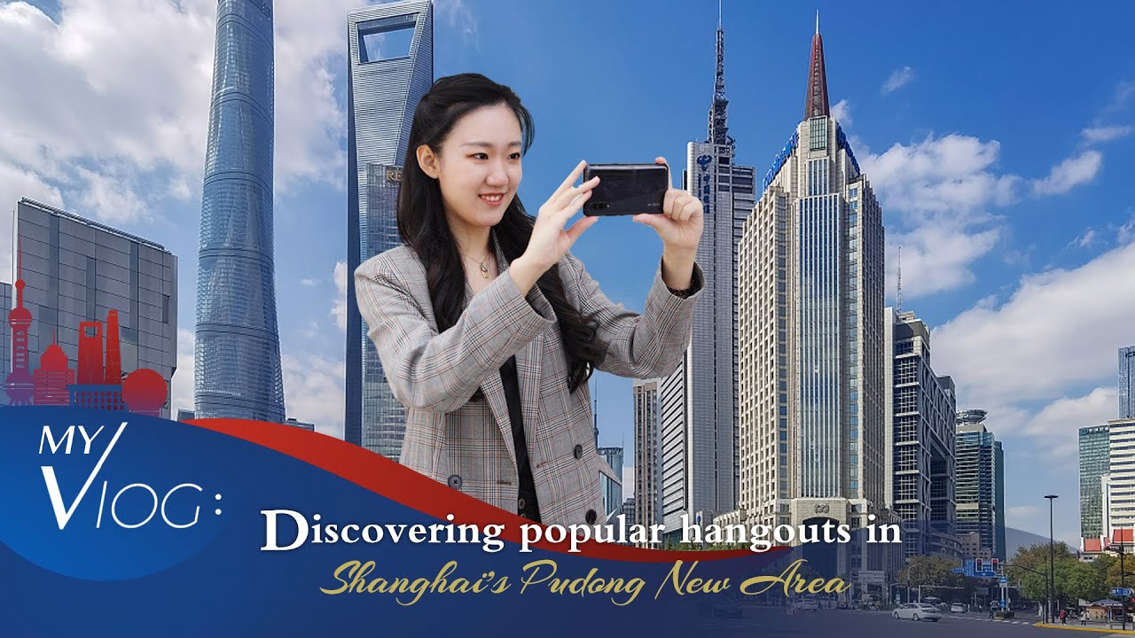 Vlog: Discovering popular hangouts in Shanghai's Pudong New Area
