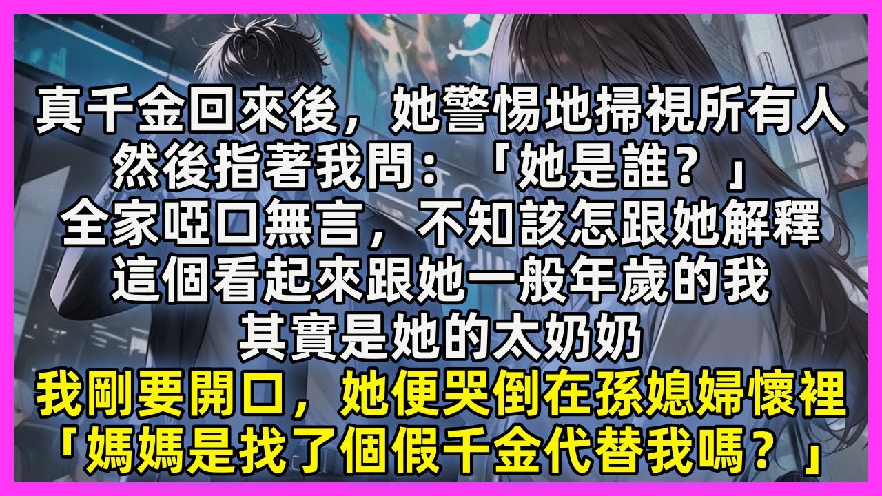 真千金回來後，她警惕地掃視所有人，然後指著我問：她是誰？全家啞口無言，不知該怎跟她解釋，這個看起來跟她一般年歲的我，其實是她的太奶奶，我剛要開口，她便哭倒在孫媳婦懷裡「媽媽是找了個假千金代替我嗎？」