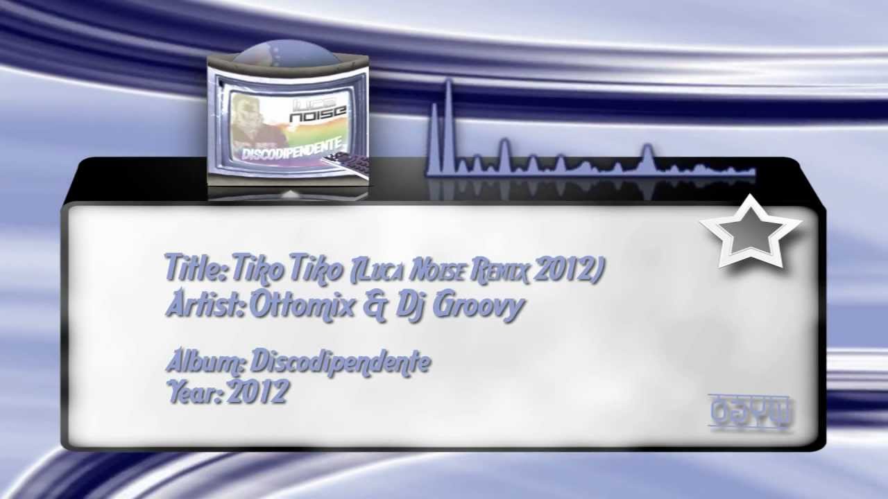 Ottomix & Dj Groovy - Tiko Tiko (Luca Noise Remix 2012)