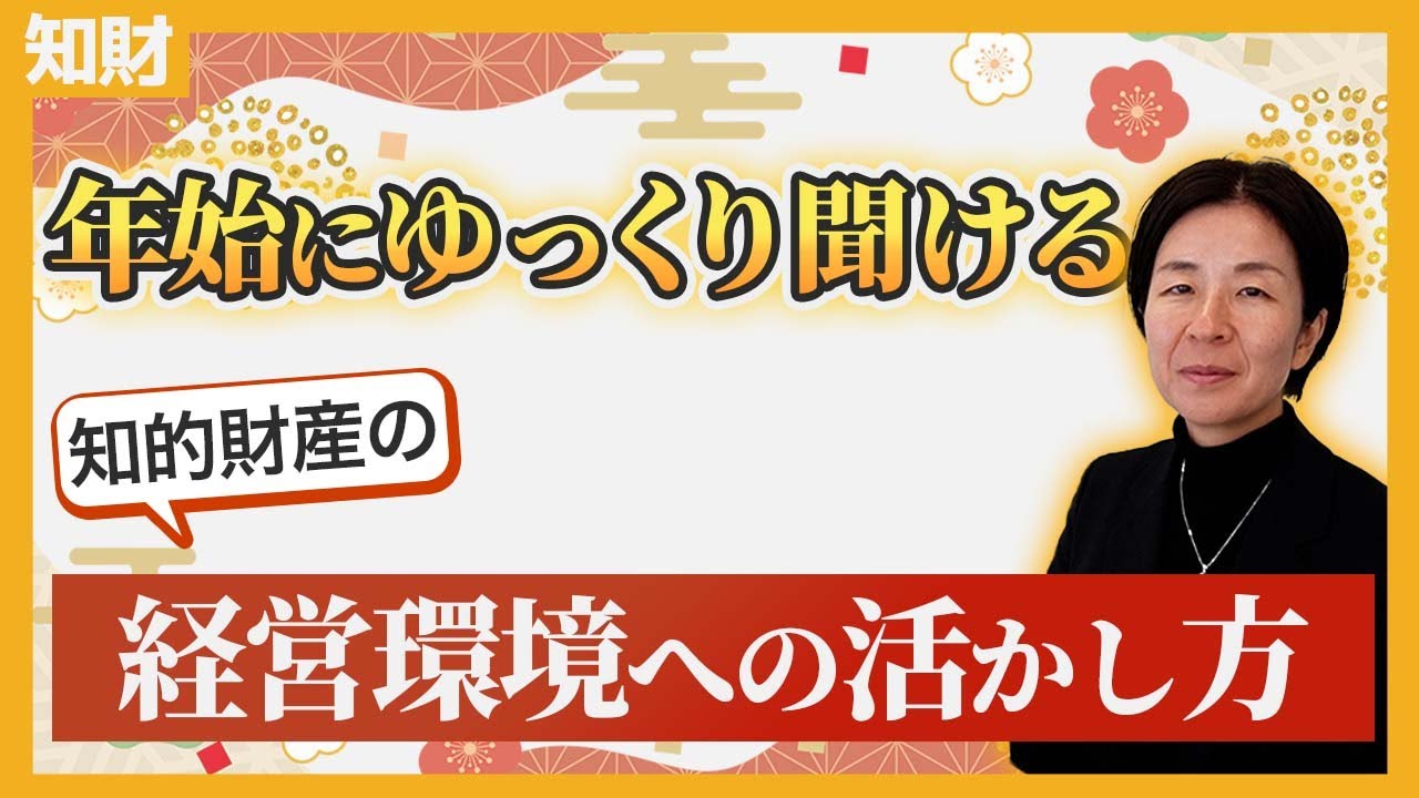 【新年にゆっくり聞ける】知財は”経営環境”づくりにこう活きる！