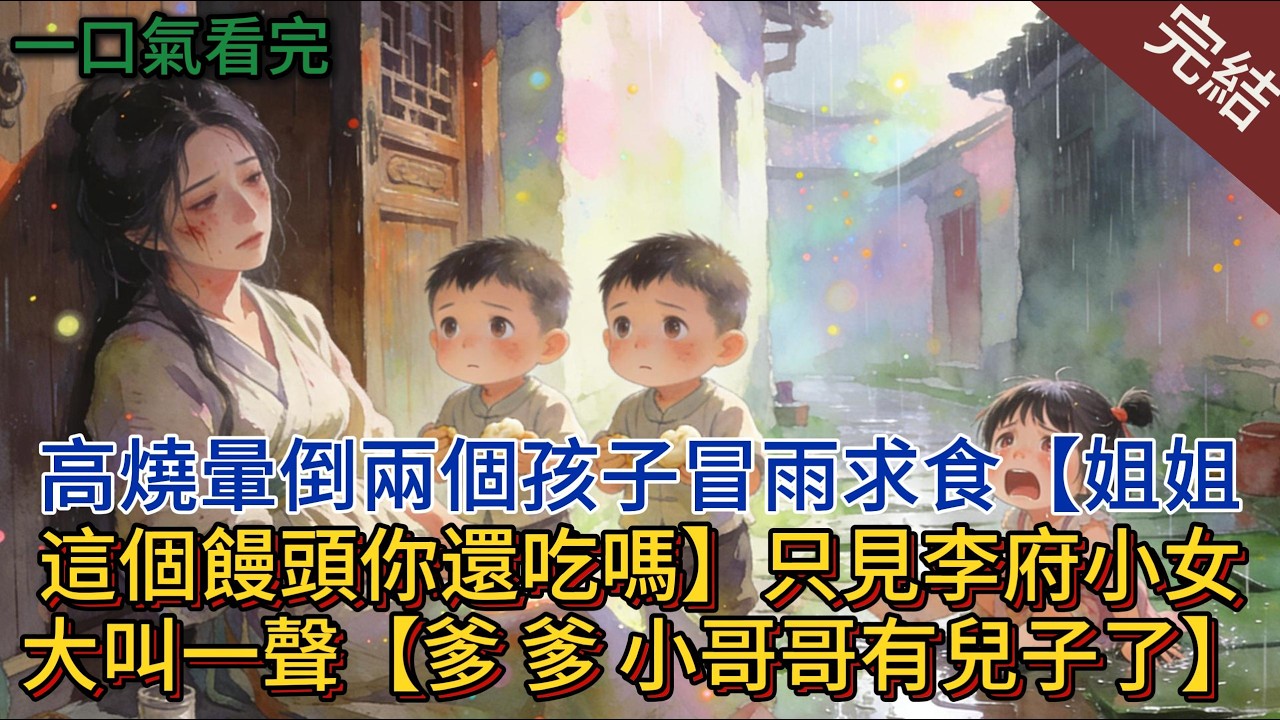高燒暈倒兩個孩子冒雨求食，【姐姐這個饅頭你還吃嗎】只見李府小女大叫一聲【爹，爹，小哥哥有兒子了】#小说 #小说推荐 #完結 #古言 #一口气看完