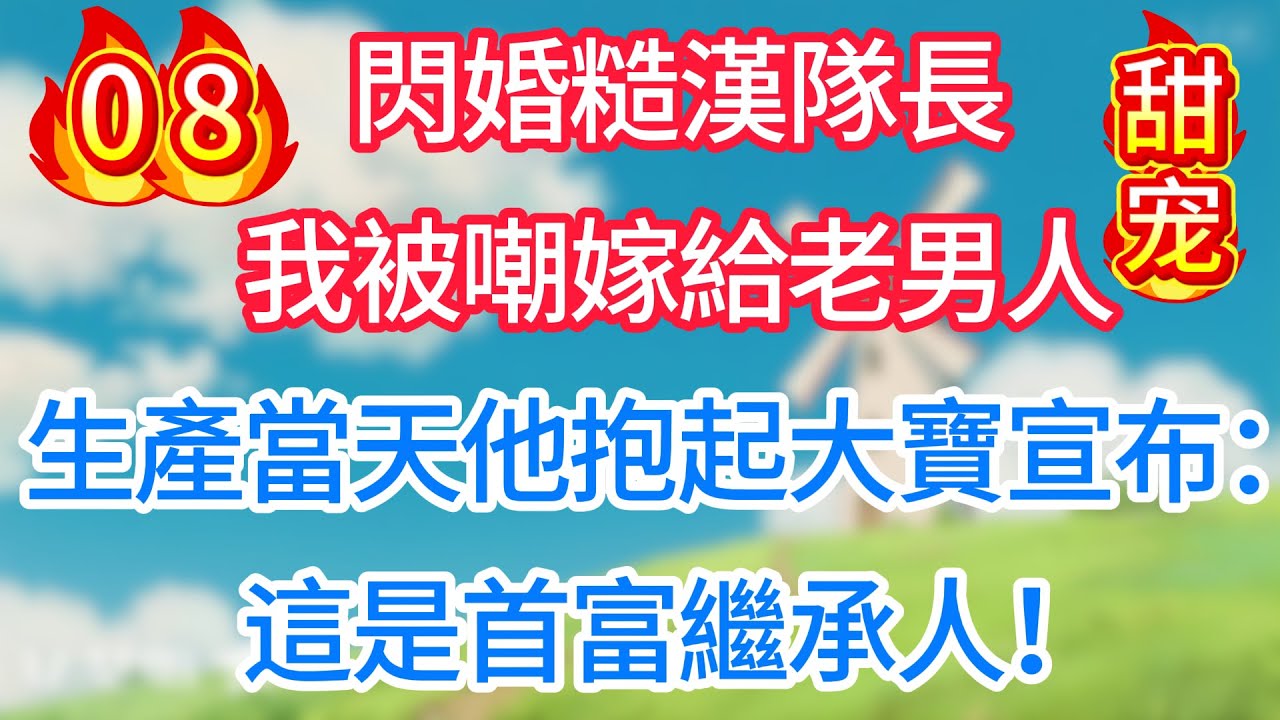 第八集：閃婚糙漢隊長，我被嘲嫁給老男人！生產當天他抱起大寶宣布：這是首富繼承人！#甜宠 #现代言情