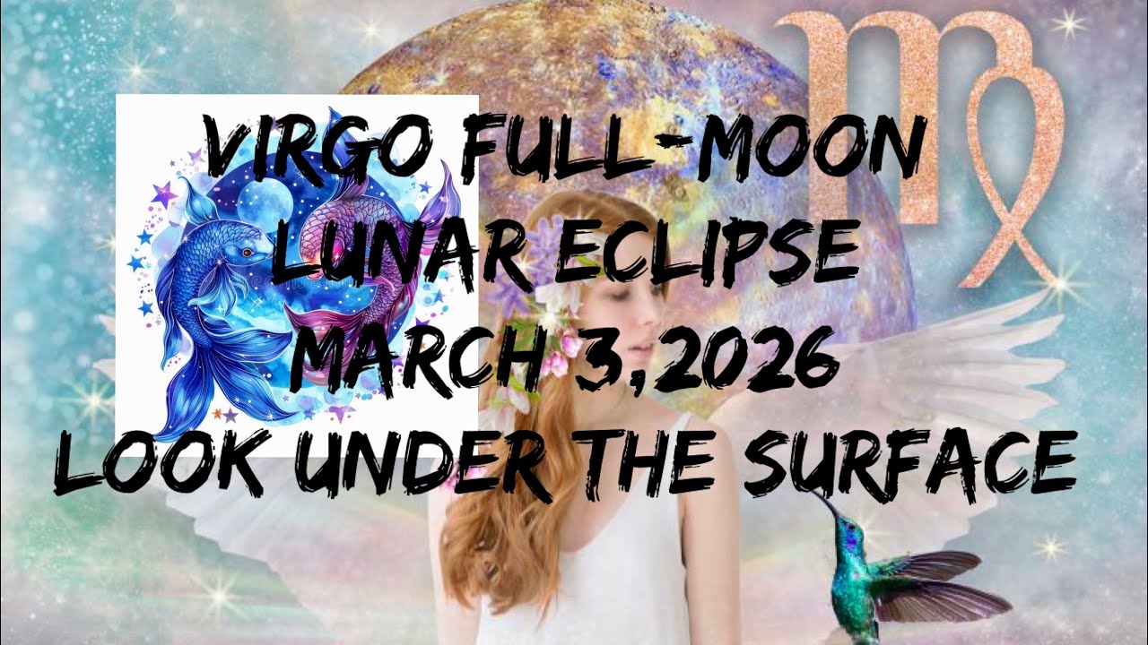 Virgo Full Moon Lunar Eclipse March 3 - March 18, 2026: Look under the surface...