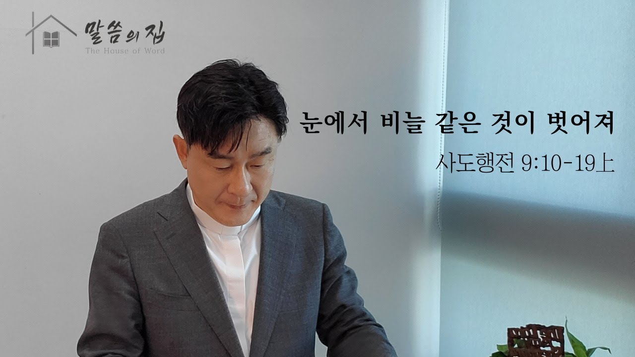 [말씀의 집 - 설교 221]  눈에서 비늘 같은 것이 벗어져 - 사도행전 9:10-19 上, 정동욱 목사
