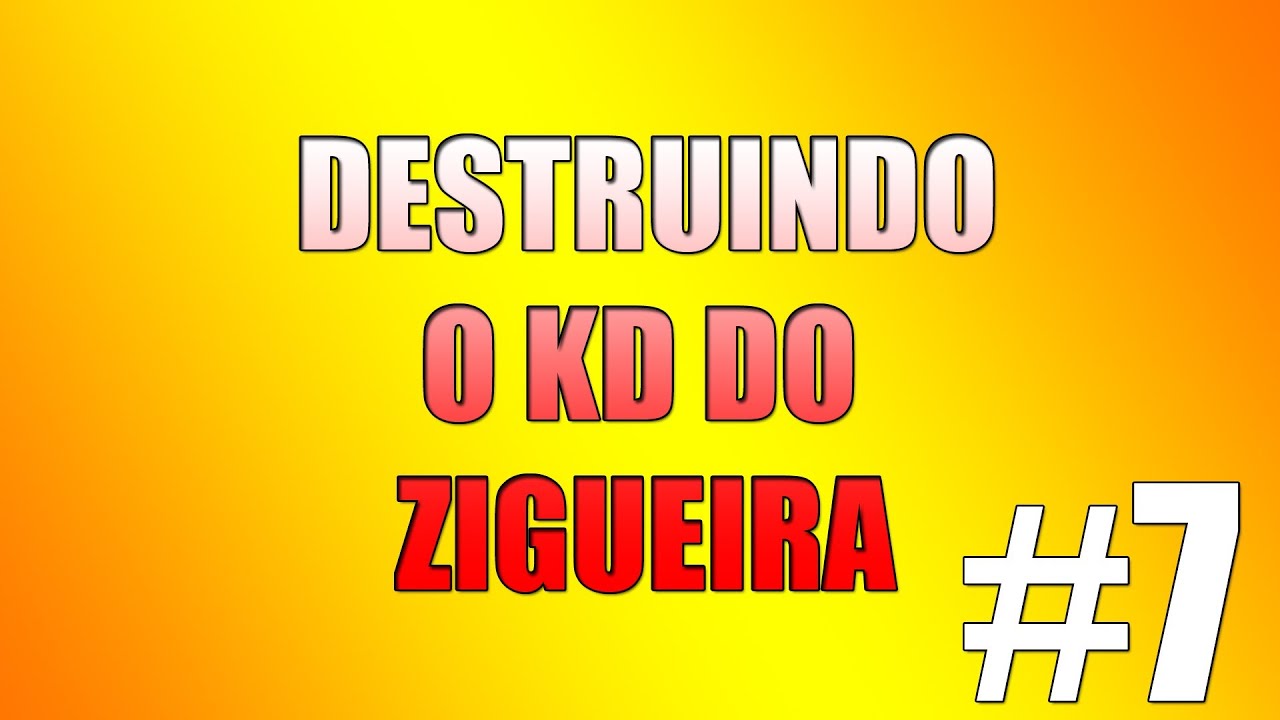 Destruindo o KD do ziGueira #7