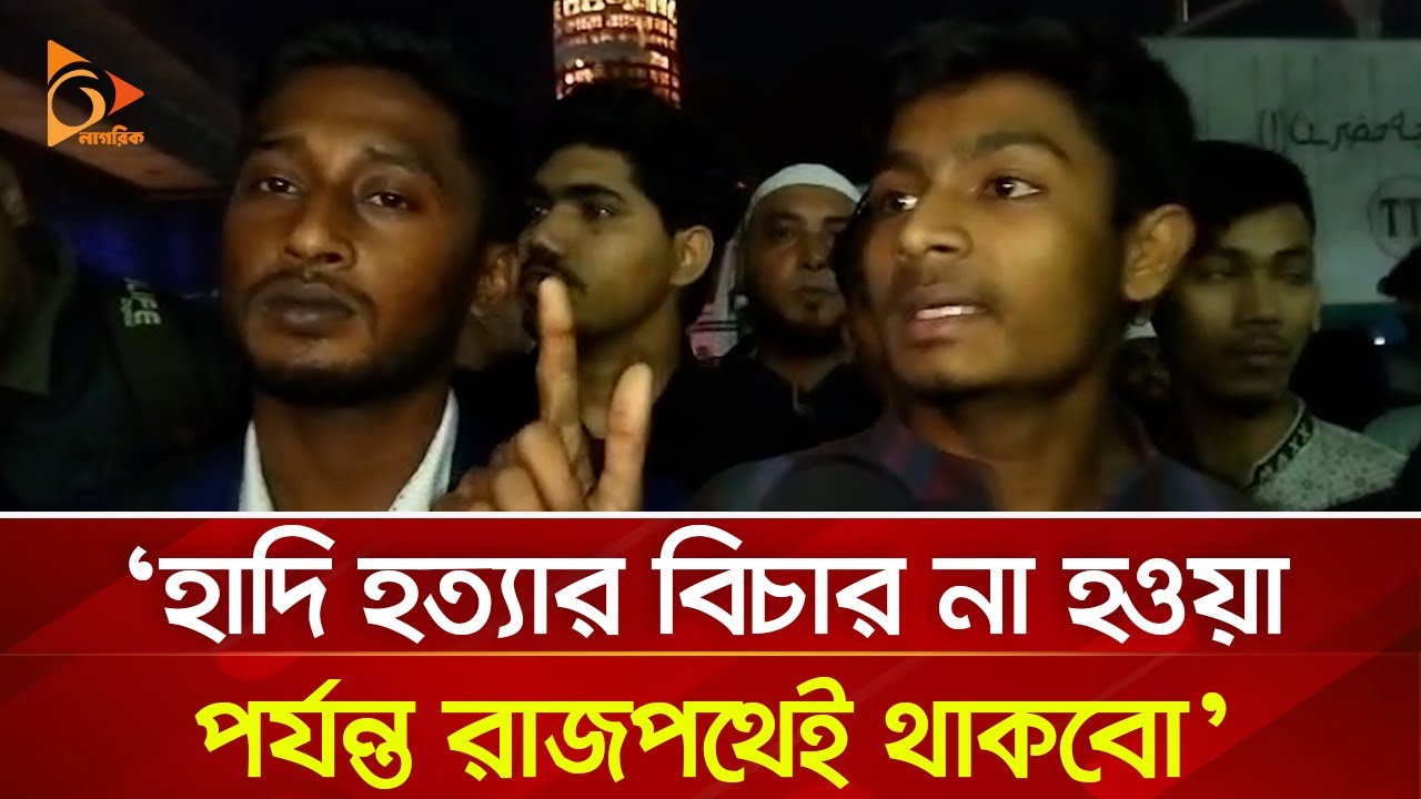 ‘হাদি হ/ত্যা/র বিচার না হওয়া পর্যন্ত রাজপথেই থাকবো’ | Nagorik TV