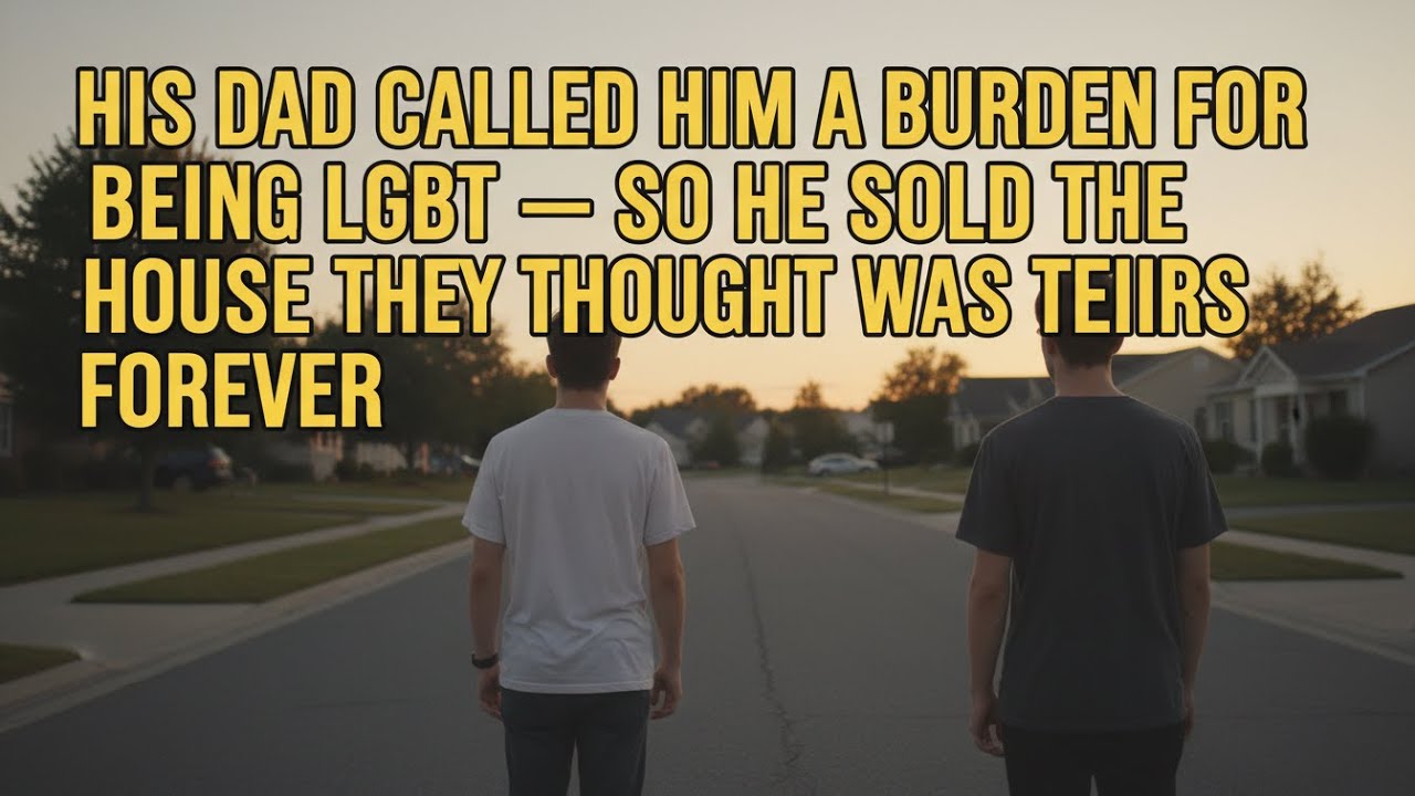 HIS DAD CALLED HIM A BURDEN FOR BEING LGBT — SO HE SOLD THE HOUSE THEY THOUGHT WAS THEIRS FOREVER