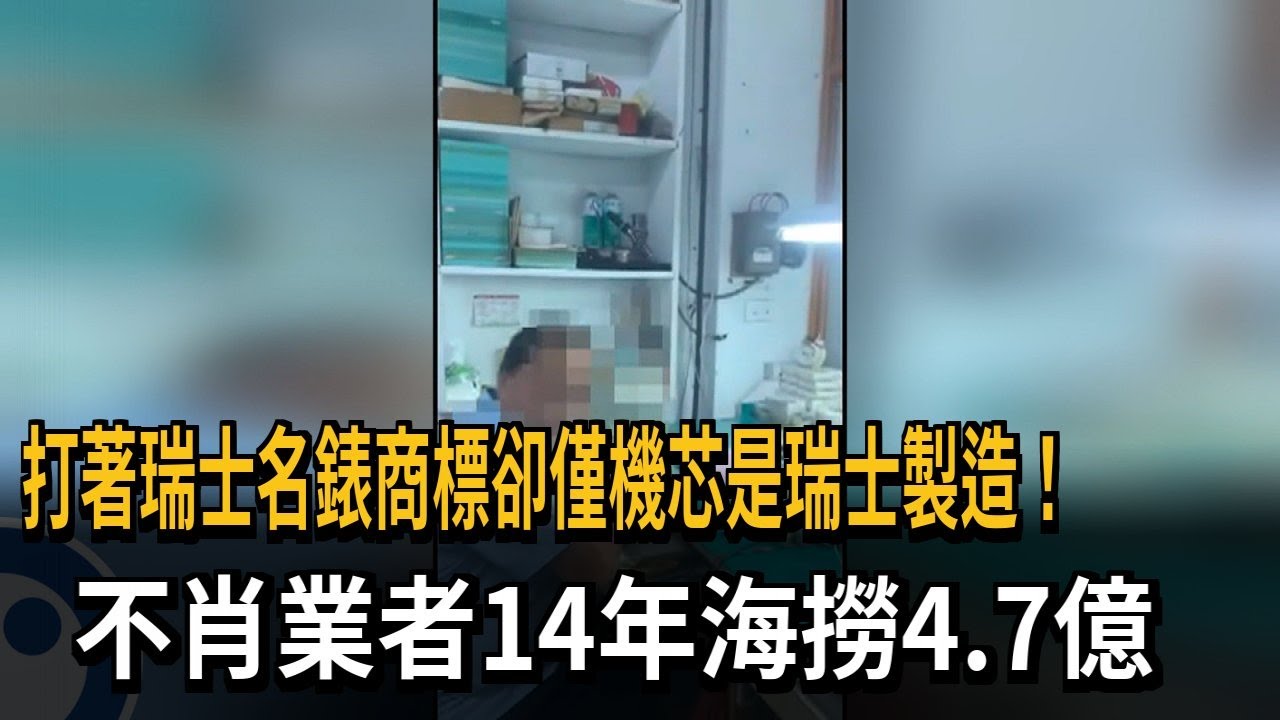 打著瑞士名錶商標卻僅機芯是瑞士製造！　不肖業者14年海撈4.7億－民視新聞