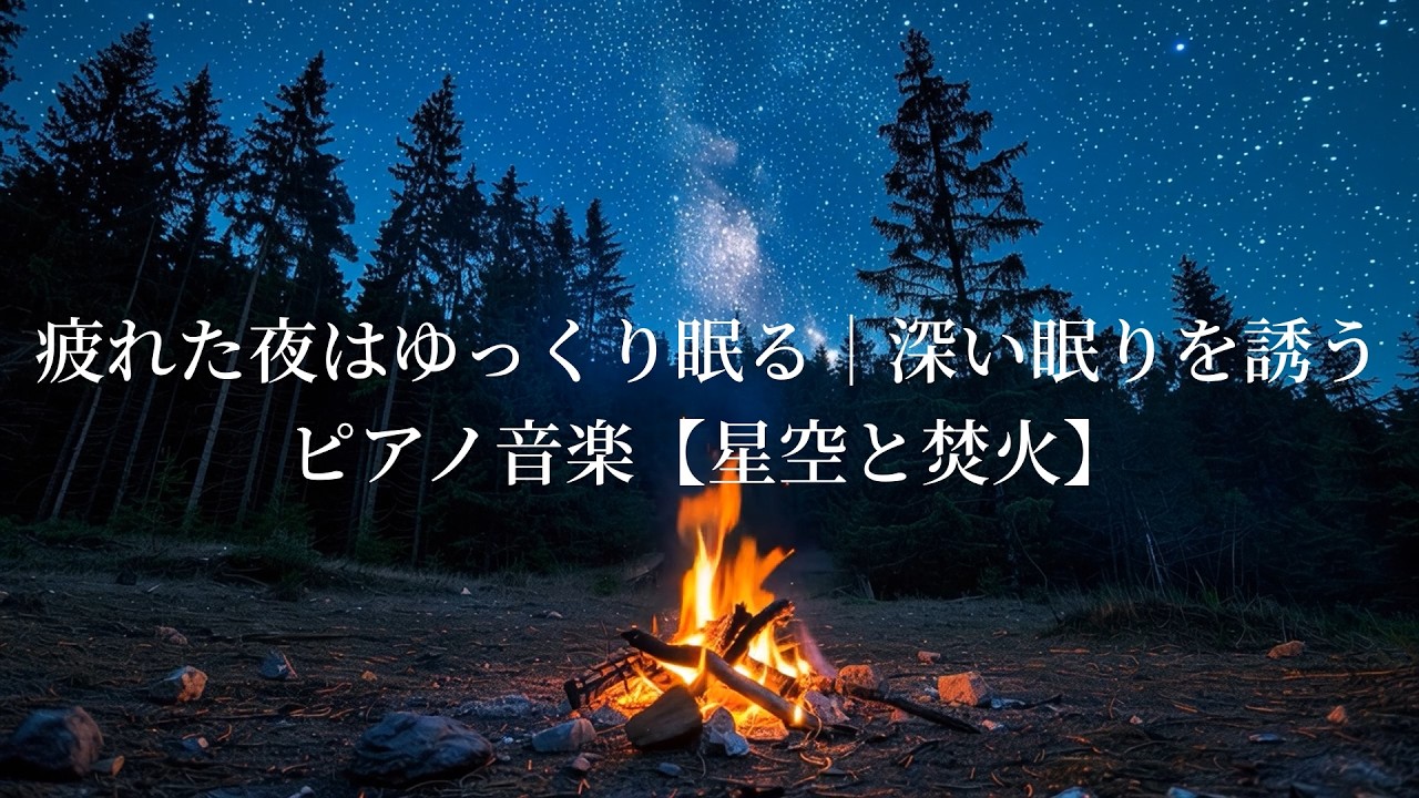 疲れた夜はゆっくり眠る｜深い眠りを誘うピアノ音楽【星空と焚火】